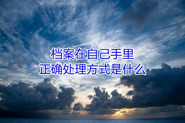 档案在自己手里正确处理方式是什么