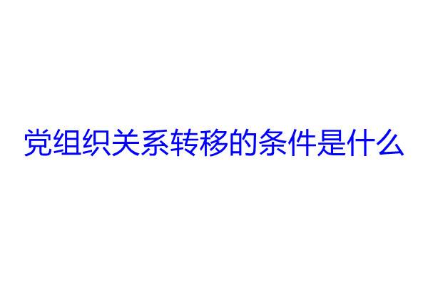 党组织关系转移的条件是什么