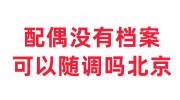 配偶没有档案可以随调吗北京，档案补办激活建档攻略