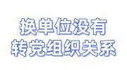 换单位没有转党组织关系，离职单位查询不到个人信息怎么办