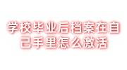 学校毕业后档案在自己手里怎么激活，应该放在哪里