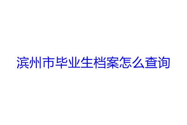 滨州市毕业生档案怎么查询