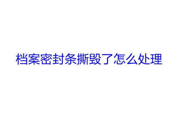 档案密封条撕毁了怎么处理