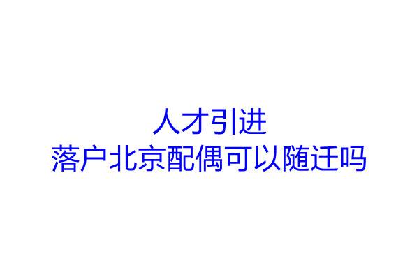 人才引进落户北京配偶可以随迁吗