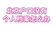 北京户口没有个人档案怎么办，档案存放在街道和人才的区别