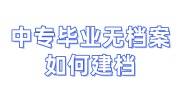中专建档案吗，中专毕业无档案如何建档