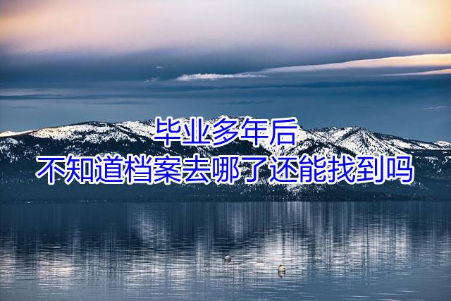 毕业多年后不知道档案去哪了还能找到吗