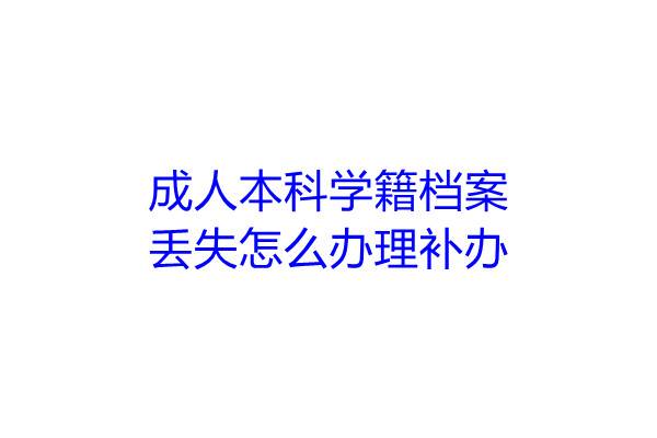 成人本科学籍档案丢失怎么办理补办