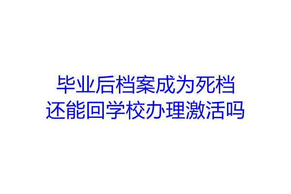 毕业后档案成为死档还能回学校办理激活吗