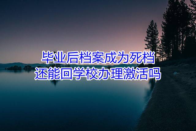 毕业后档案成为死档还能回学校办理激活吗