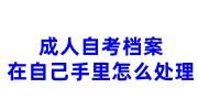 成人自考档案在自己手里怎么处理