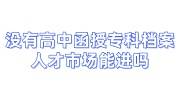 没有高中函授专科档案人才市场能进吗，能建人事档案吗