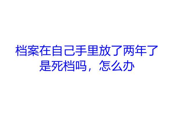 档案在自己手里放了两年了是死档吗，怎么办