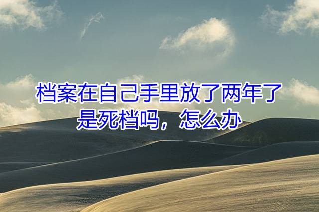 档案在自己手里放了两年了是死档吗，怎么办
