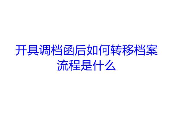 开具调档函后如何转移档案，流程是什么