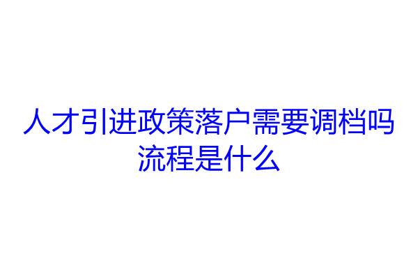 人才引进政策落户需要调档吗，流程是什么