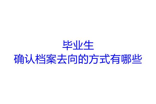 毕业生确认档案去向的方式有哪些
