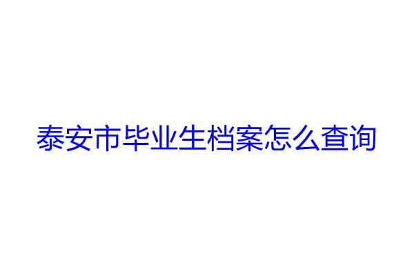 泰安市毕业生档案怎么查询