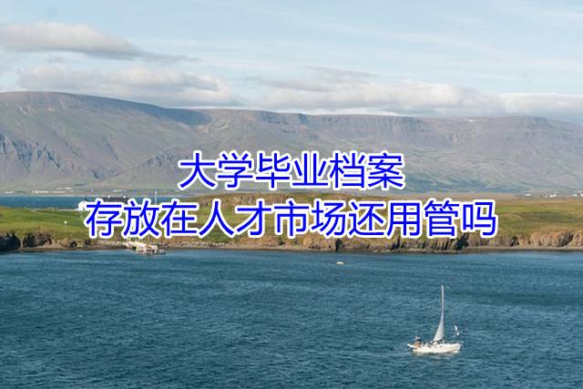 大学毕业档案存放在人才市场还用管吗