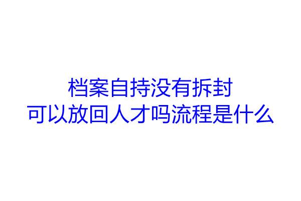档案自持没有拆封可以放回人才吗，流程是什么