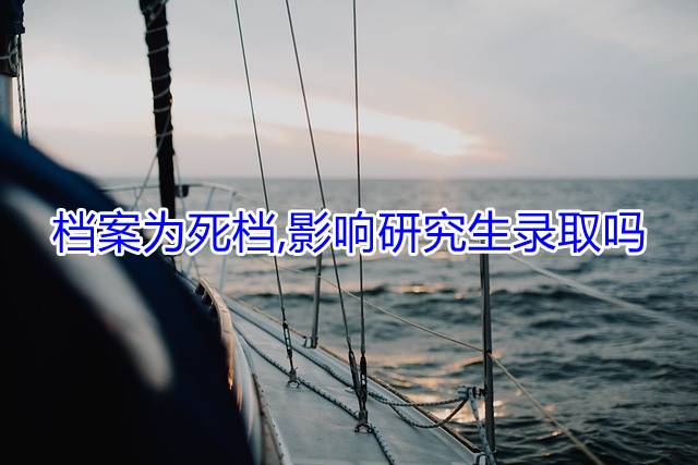 档案为死档,影响研究生录取吗
