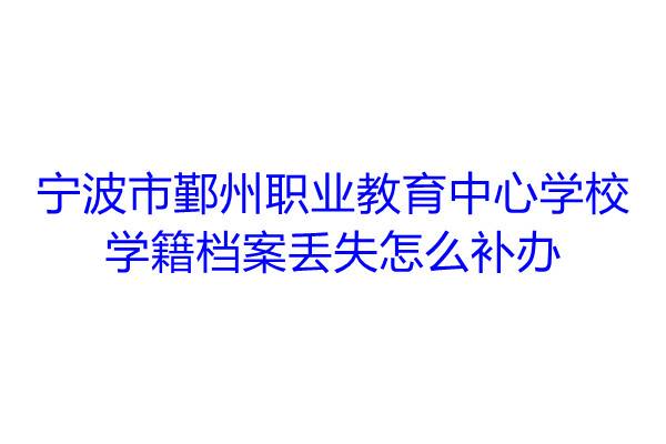 宁波市鄞州职业教育中心学校学籍档案丢失怎么补办