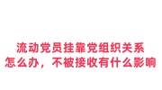 流动党员挂靠党组织关系怎么办，不被接收有什么影响
