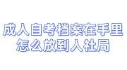 成人自考档案在自己手里能查到吗，怎么放到人社局