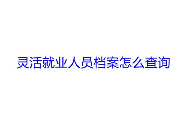 灵活就业人员档案怎么查询