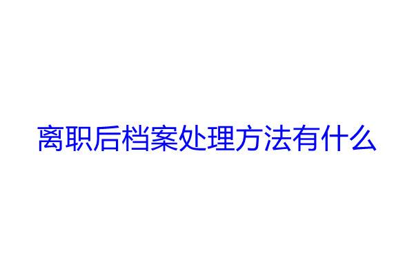 离职后档案处理方法有什么