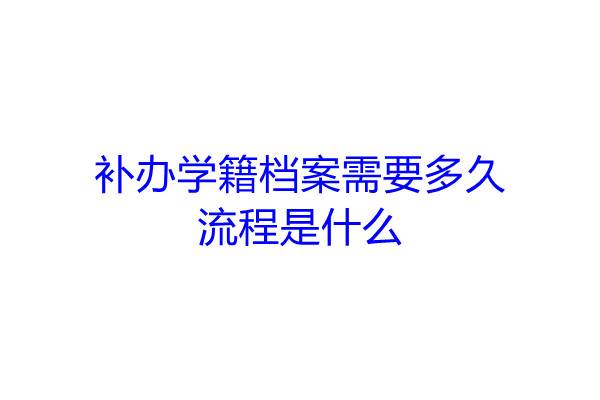 补办学籍档案需要多久，流程是什么