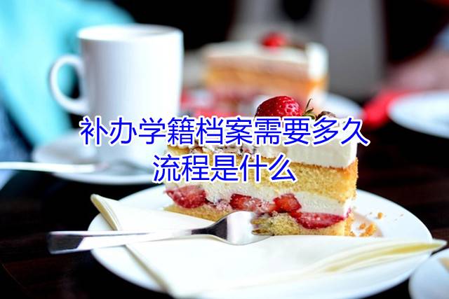 补办学籍档案需要多久，流程是什么
