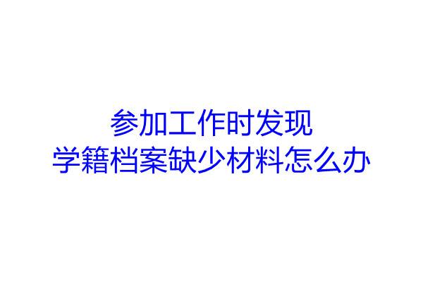 参加工作时发现学籍档案缺少材料怎么办