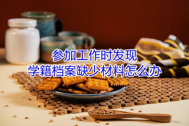 参加工作时发现学籍档案缺少材料怎么办