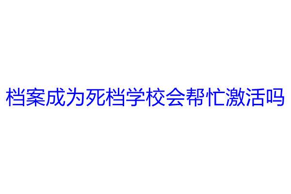 档案成为死档学校会帮忙激活吗