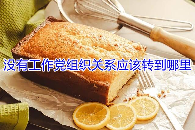 没有工作党组织关系应该转到哪里