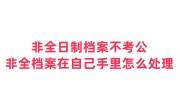 非全日制档案有必要存吗不考公，非全档案在自己手里怎么处理