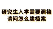 研究生入学需要调档，请问怎么建档案