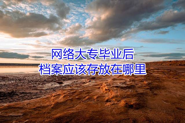 网络大专毕业后档案应该存放在哪里