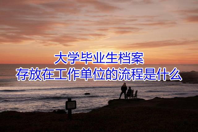 大学毕业生档案存放在工作单位的流程是什么