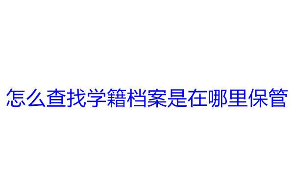 怎么查找学籍档案是在哪里保管