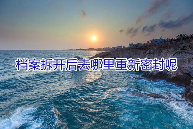 档案拆开后去哪里重新密封呢