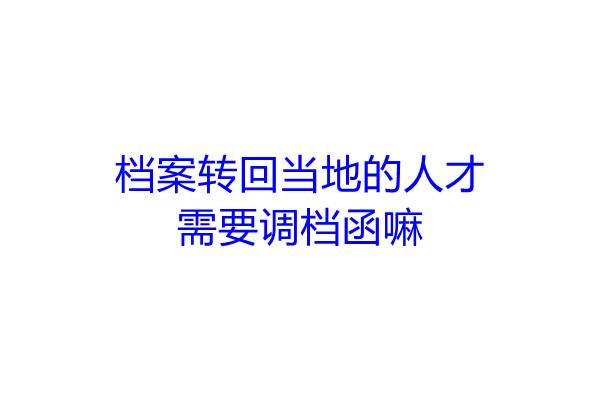 档案转回当地的人才需要调档函嘛