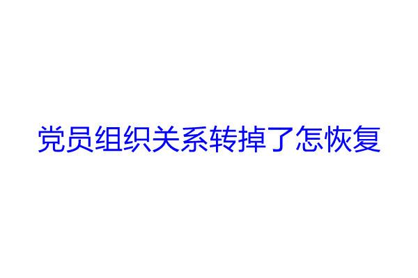 党员组织关系转掉了怎恢复