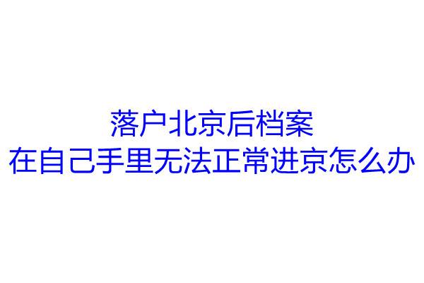落户北京后档案在自己手里无法正常进京怎么办
