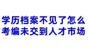 学历档案不见了怎么考编，未交到人才市场