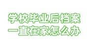 学校毕业后档案一直在家怎么办