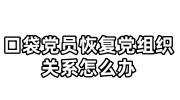 口袋党员恢复党组织关系怎么办，如何重回组织