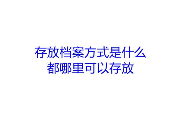 存放档案方式是什么，都哪里可以存放