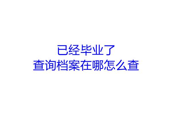 已经毕业了，查询档案在哪怎么查